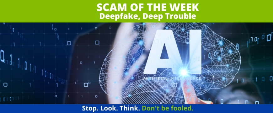 Recent Scams Article: Deepfake, Deep Trouble